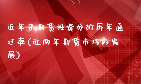 近年来期货投资分析历年通过率(近两年期货市场的发展)
