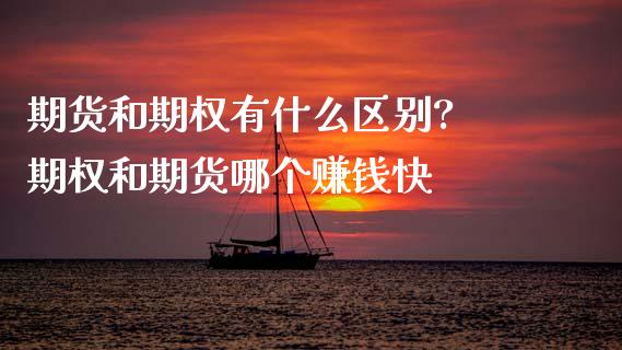 期货和期权有什么区别? 期权和期货哪个赚钱快