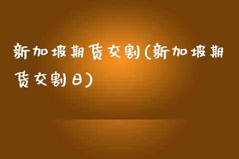 新加坡期货交割(新加坡期货交割日)