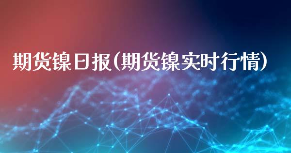 期货镍日报(期货镍实时行情)