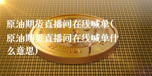 原油期货直播间在线喊单(原油期货直播间在线喊单什么意思)