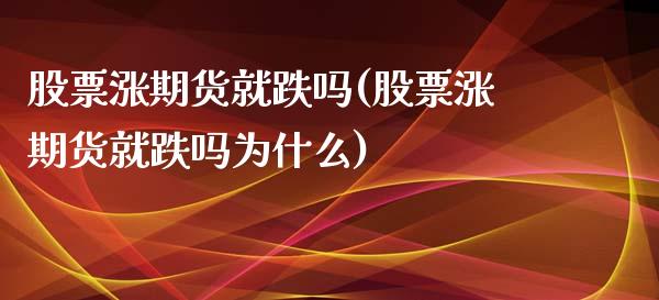 股票涨期货就跌吗(股票涨期货就跌吗为什么)