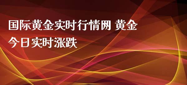 国际黄金实时行情网 黄金今日实时涨跌