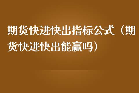 期货快进快出指标公式（期货快进快出能赢吗）