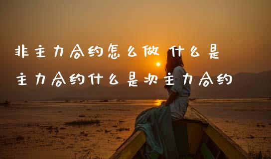 非主力合约怎么做 什么是主力合约什么是次主力合约_财经要闻_第1张_宇龙理财网 非主力合约怎么做 什么是主力合约什么是次主力合约_https://www.dglong8.com_财经要闻_第1张