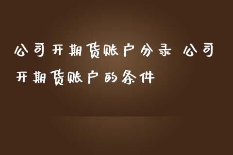 公司开期货账户分录 公司开期货账户的条件