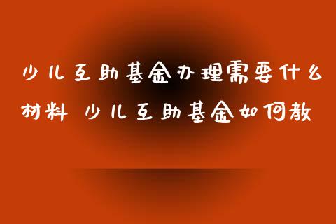 少儿互助基金办理需要什么材料 少儿互助基金如何教