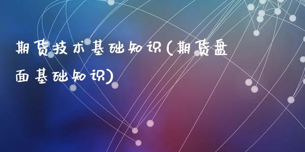 期货技术基础知识(期货盘面基础知识)