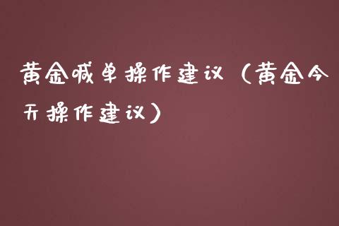 黄金喊单操作建议（黄金今天操作建议）