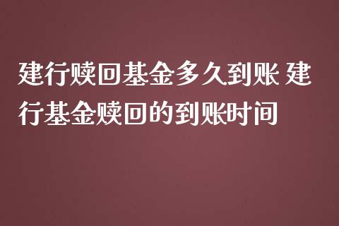 建行赎回基金多久到账 建行基金赎回的到账时间