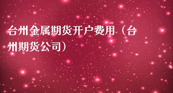 台州金属期货开户费用（台州期货公司）