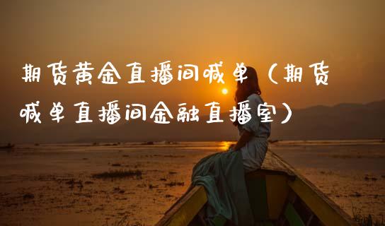 期货黄金直播间喊单（期货喊单直播间金融直播室）
