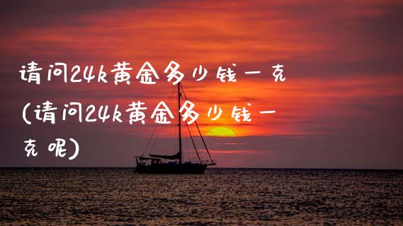 请问24k黄金多少钱一克(请问24k黄金多少钱一克呢)