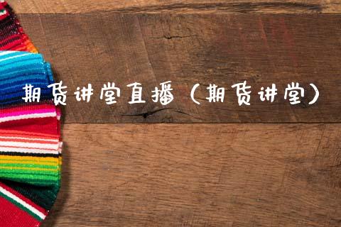 期货讲堂直播（期货讲堂）