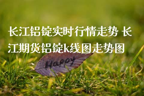 长江铝锭实时行情走势 长江期货铝锭k线图走势图