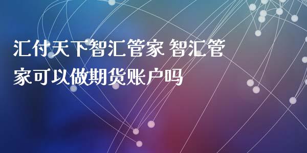 汇付天下智汇管家 智汇管家可以做期货账户吗