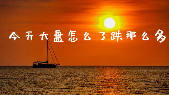 今天大盘怎么了跌那么多