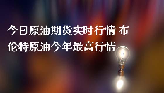 今日原油期货实时行情 布伦特原油今年最高行情