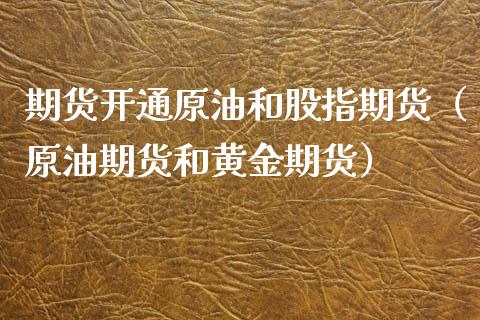 期货开通原油和股指期货（原油期货和黄金期货）