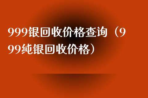 999银回收价格查询（999纯银回收价格）