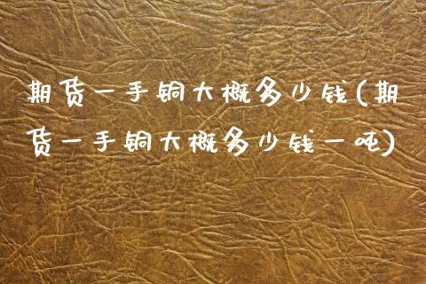 期货一手铜大概多少钱(期货一手铜大概多少钱一吨)