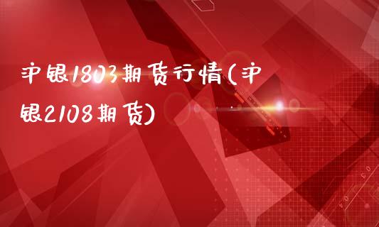 沪银1803期货行情(沪银2108期货)