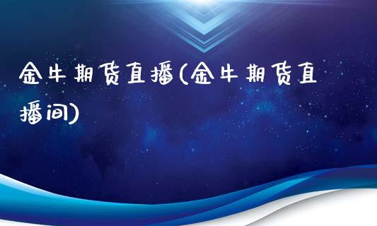 金牛期货直播(金牛期货直播间)