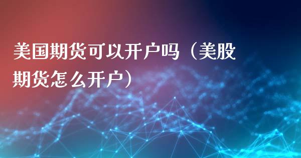 美国期货可以开户吗（美股期货怎么开户）