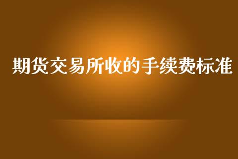 期货交易所收的手续费标准
