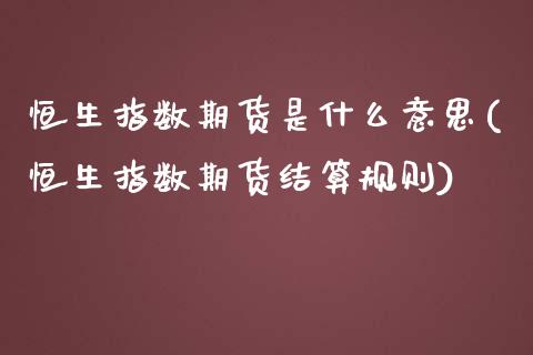 恒生指数期货是什么意思(恒生指数期货结算规则)