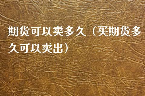 期货可以卖多久（买期货多久可以卖出）