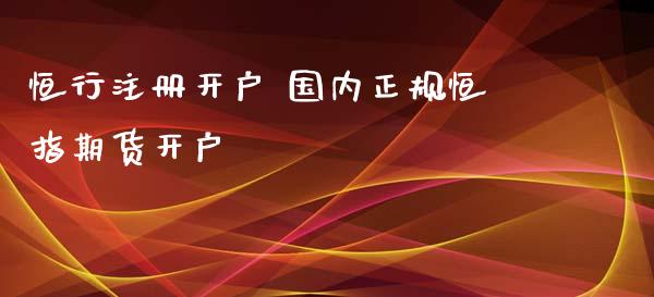 恒行注册开户 国内正规恒指期货开户