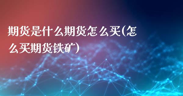 期货是什么期货怎么买(怎么买期货铁矿)