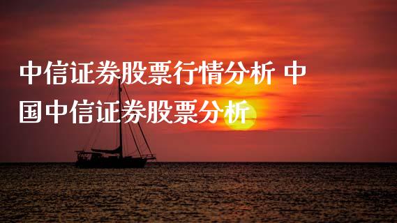 中信证券股票行情分析 中国中信证券股票分析