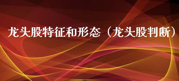 龙头股特征和形态(龙头股判断)_财经要闻_第1张_宇龙理财网 龙头股特征和形态(龙头股判断)_https://www.dglong8.com_财经要闻_第1张