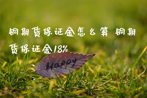 铜期货保证金怎么算 铜期货保证金18%
