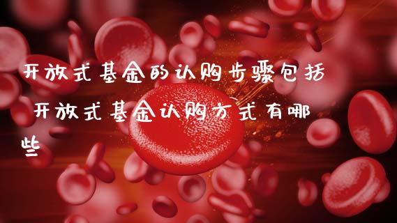 式基金的认购步骤包括 式基金认购方式有哪些