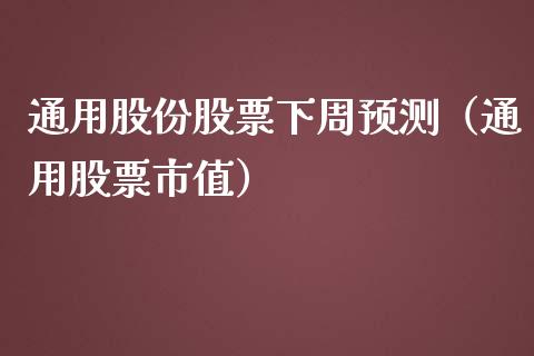 通用股份股票下周预测（通用股票市值）