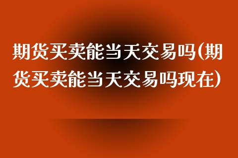 期货买卖能当天交易吗(期货买卖能当天交易吗现在)_理财百科_第1张_宇龙理财网 期货买卖能当天交易吗(期货买卖能当天交易吗现在)_https://www.dglong8.com_理财百科_第1张