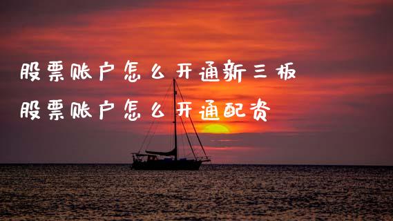 股票账户怎么开通新三板 股票账户怎么开通配资