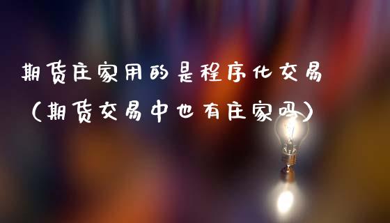 期货庄家用的是程序化交易（期货交易中也有庄家吗）