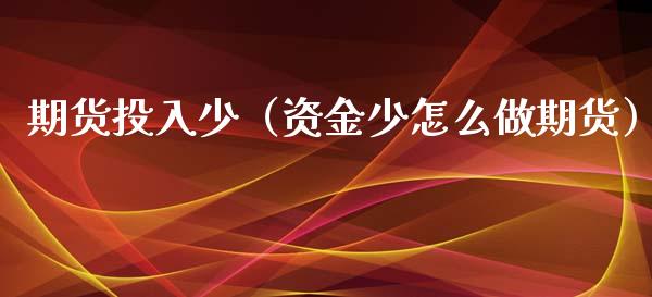 期货投入少（资金少怎么做期货）