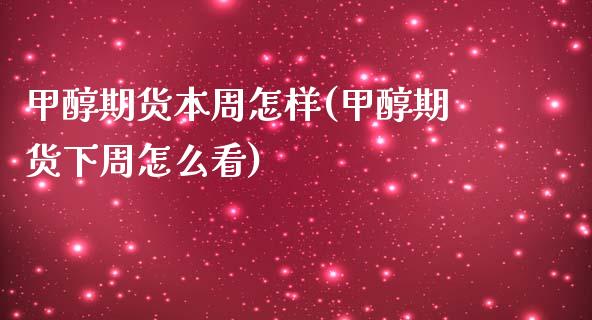 甲醇期货本周怎样(甲醇期货下周怎么看)