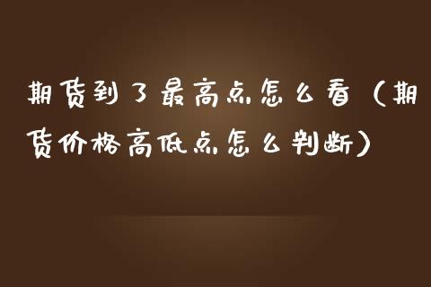 期货到了最高点怎么看（期货价格高低点怎么判断）