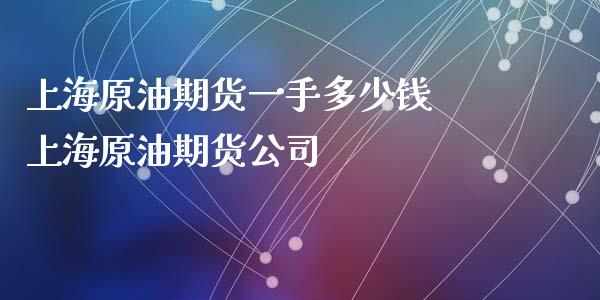 上海原油期货一手多少钱 上海原油期货公司