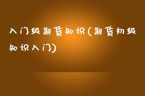 入门级期货知识(期货初级知识入门)