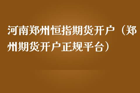 河南郑州恒指期货开户（郑州期货开户正规平台）
