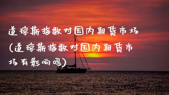 道琼斯指数对国内期货市场(道琼斯指数对国内期货市场有影响吗)