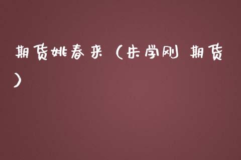期货姚春来（朱学刚 期货）