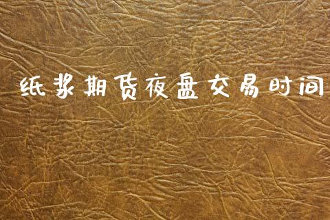 纸浆期货夜盘交易时间